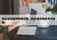 网站建设案例教程试卷（网站建设期末考试答案）