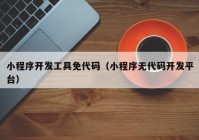 小程序开发工具免代码（小程序无代码开发平台）