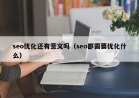 seo优化还有意义吗（seo都需要优化什么）