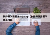 软件开发需要学什么app（软件开发需要学什么科目）