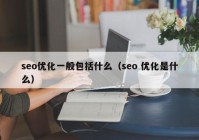 seo优化一般包括什么（seo 优化是什么）