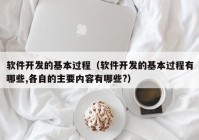 软件开发的基本过程（软件开发的基本过程有哪些,各自的主要内容有哪些?）