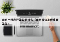 北京小程序开发公司排名（北京微信小程序开发发）