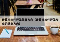 计算机软件开发就业方向（计算机软件开发专业的就业方向）