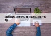 福州网站seo优化公司（福州seo推广服务）