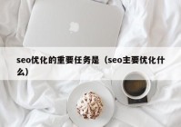 seo优化的重要任务是（seo主要优化什么）