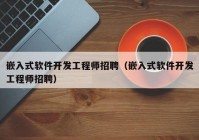 嵌入式软件开发工程师招聘（嵌入式软件开发工程师招聘）