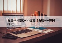 百度seo优化app运营（百度seo如何优化）