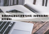 免费的网站建设不需要写代码（有哪些免费的网页建设）