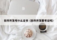 软件开发考什么证书（软件开发要考证吗）