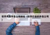 软件开发外包公司排名（软件行业的外包公司）