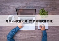 外贸seo优化id号（外贸网站优化价格）