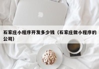 石家庄小程序开发多少钱（石家庄做小程序的公司）