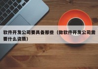 软件开发公司要具备那些（做软件开发公司需要什么资质）