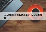 seo优化标题怎么防止误区（seo标题策略）