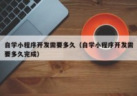 自学小程序开发需要多久（自学小程序开发需要多久完成）