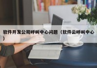 软件开发公司呼叫中心问题（软件云呼叫中心）