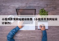 小程序开发网站建设销售（小程序开发网站设计制作）