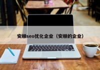 安顺seo优化企业（安顺的企业）