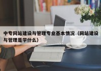 中专网站建设与管理专业基本情况（网站建设与管理是学什么）