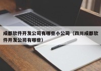 成都软件开发公司有哪些小公司（四川成都软件开发公司有哪些）