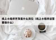 线上小程序开发是什么岗位（线上小程序运营要做什么）