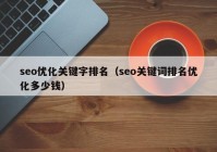 seo优化关键字排名（seo关键词排名优化多少钱）