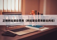 正规网站建设费用（网站建设费用都选网络）