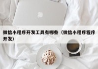 微信小程序开发工具有哪些（微信小程序程序开发）