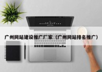 广州网站建设推广厂家（广州网站排名推广）