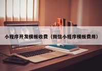 小程序开发模板收费（微信小程序模板费用）