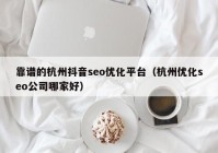 靠谱的杭州抖音seo优化平台（杭州优化seo公司哪家好）