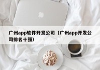 广州app软件开发公司（广州app开发公司排名十强）