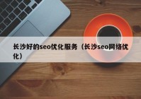 长沙好的seo优化服务（长沙seo网络优化）