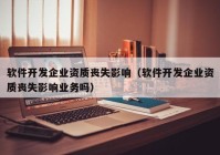 软件开发企业资质丧失影响（软件开发企业资质丧失影响业务吗）