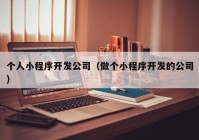 个人小程序开发公司（做个小程序开发的公司）