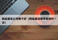 网站建设公司哪个好（网站建设哪家做得好一点）