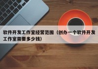 软件开发工作室经营范围（创办一个软件开发工作室需要多少钱）