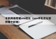 手机网络搭建seo优化（seo手机优化软件哪个好用）