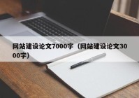 网站建设论文7000字（网站建设论文3000字）